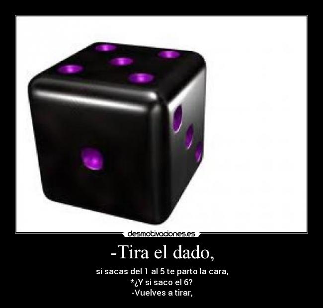 -Tira el dado, -