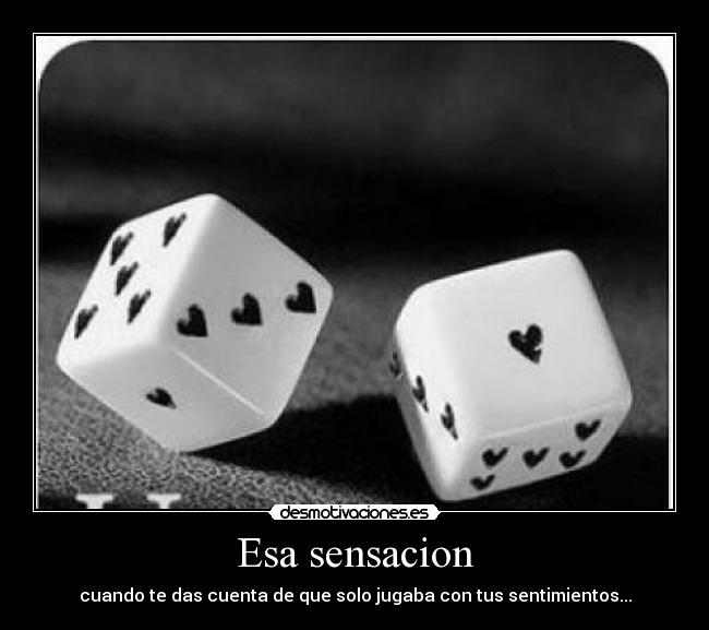 Esa sensacion - cuando te das cuenta de que solo jugaba con tus sentimientos...