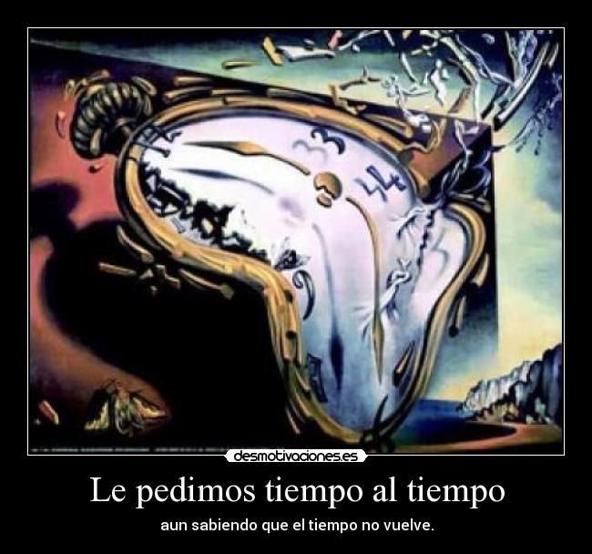Le pedimos tiempo al tiempo - aun sabiendo que el tiempo no vuelve.