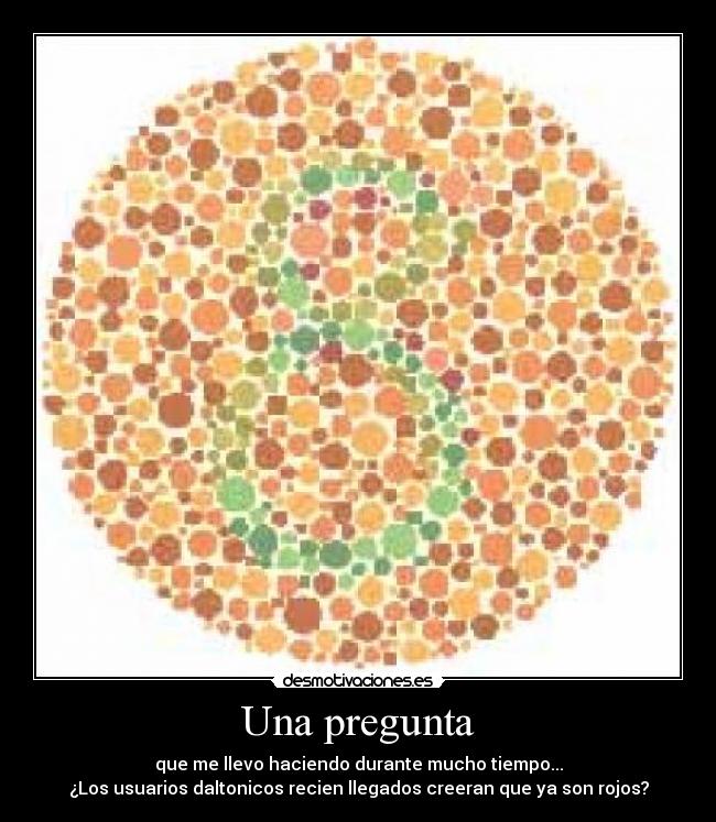 Una pregunta - que me llevo haciendo durante mucho tiempo...
¿Los usuarios daltonicos recien llegados creeran que ya son rojos?