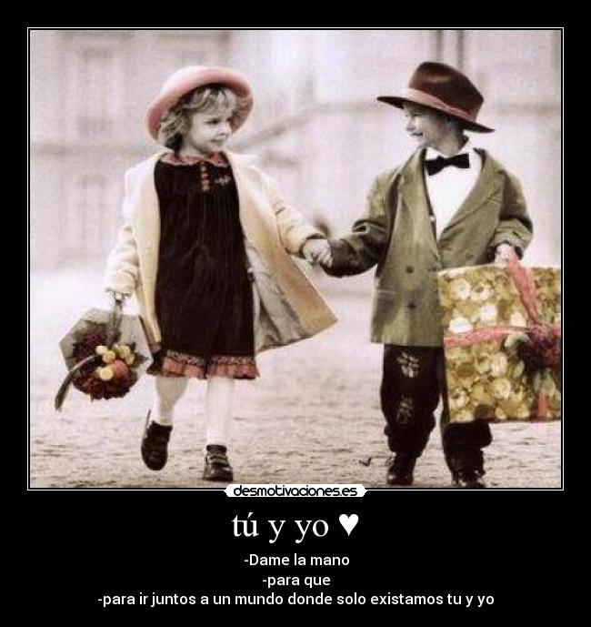 tú y yo ♥ - -Dame la mano
-para que
-para ir juntos a un mundo donde solo existamos tu y yo♥