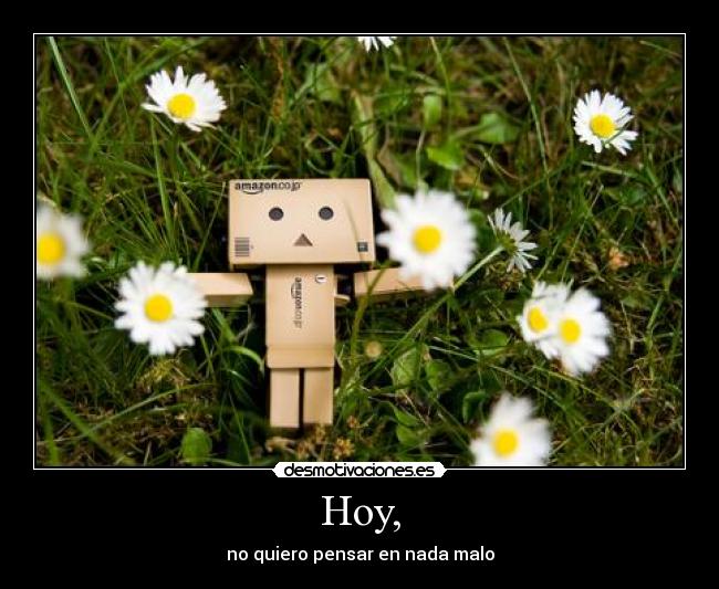 Hoy, - no quiero pensar en nada malo