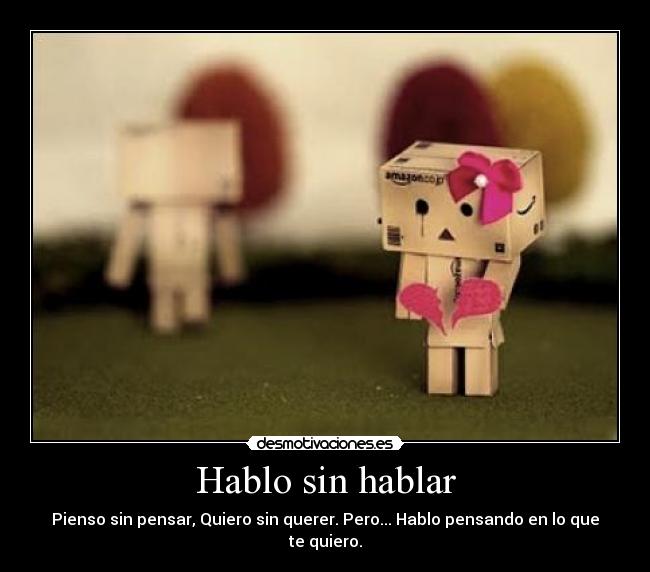 Hablo sin hablar - Pienso sin pensar, Quiero sin querer. Pero... Hablo pensando en lo que te quiero.