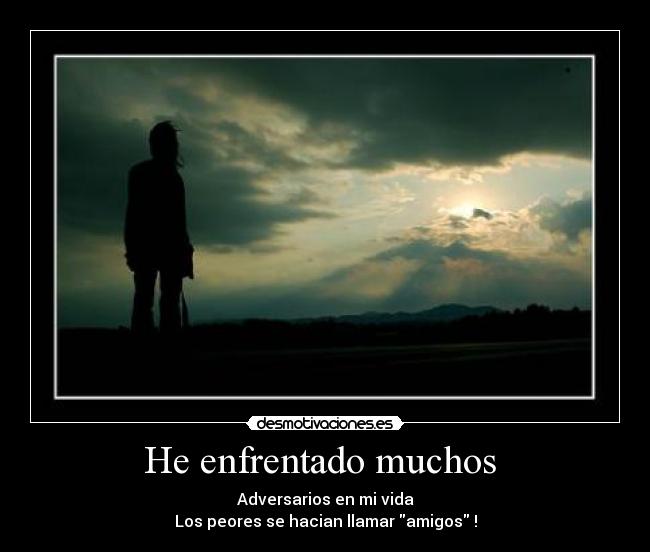 He enfrentado muchos - Adversarios en mi vida
Los peores se hacian llamar amigos !