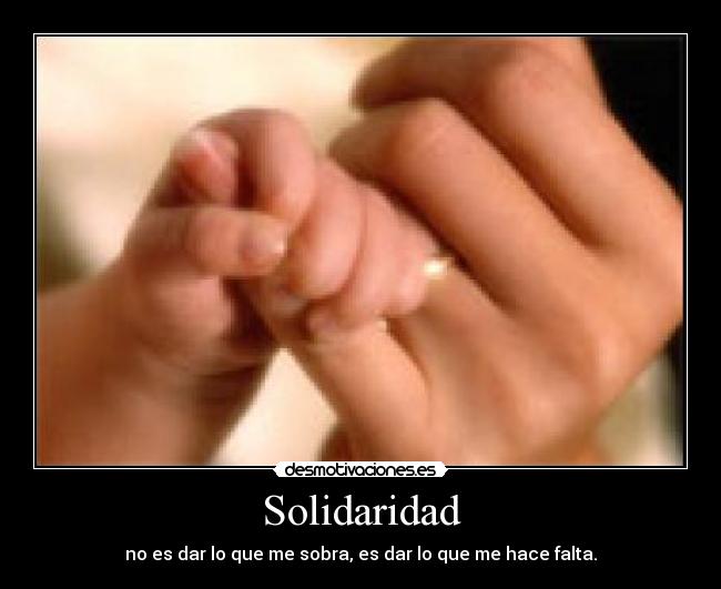 Solidaridad - no es dar lo que me sobra, es dar lo que me hace falta.
