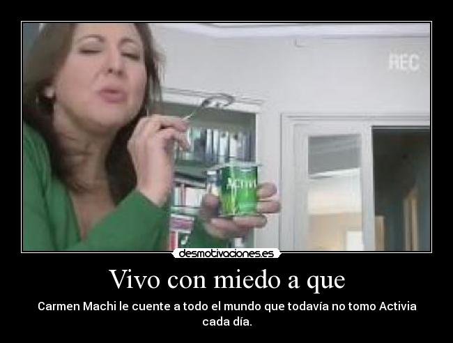 Vivo con miedo a que - Carmen Machi le cuente a todo el mundo que todavía no tomo Activia cada día.