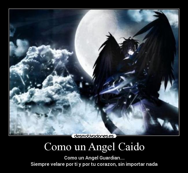 Como un Angel Caido - Como un Angel Guardian....
Siempre velare por ti y por tu corazon, sin importar nada