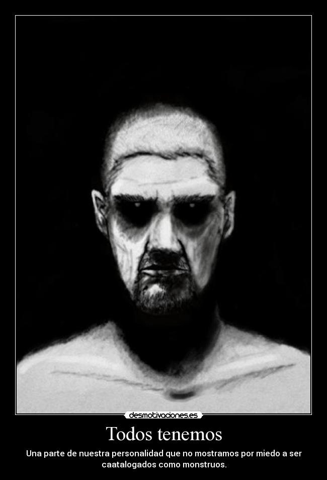 Todos tenemos - Una parte de nuestra personalidad que no mostramos por miedo a ser
caatalogados como monstruos.