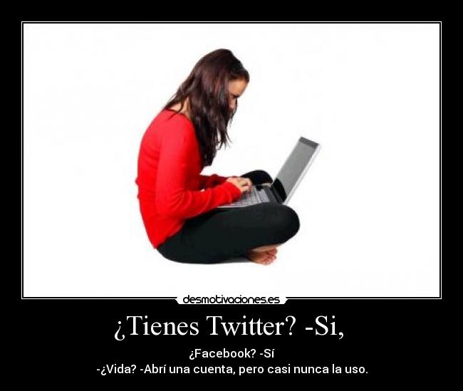 ¿Tienes Twitter? -Si, -