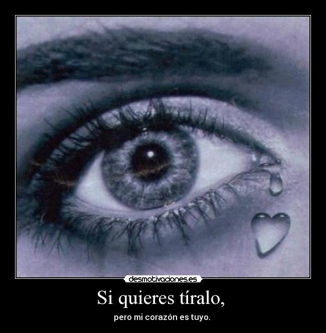 Si quieres tíralo, - pero mi corazón es tuyo.