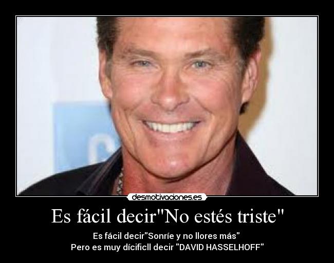 Es fácil decirNo estés triste - Es fácil decirSonríe y no llores más 
Pero es muy dícificll decir DAVID HASSELHOFF