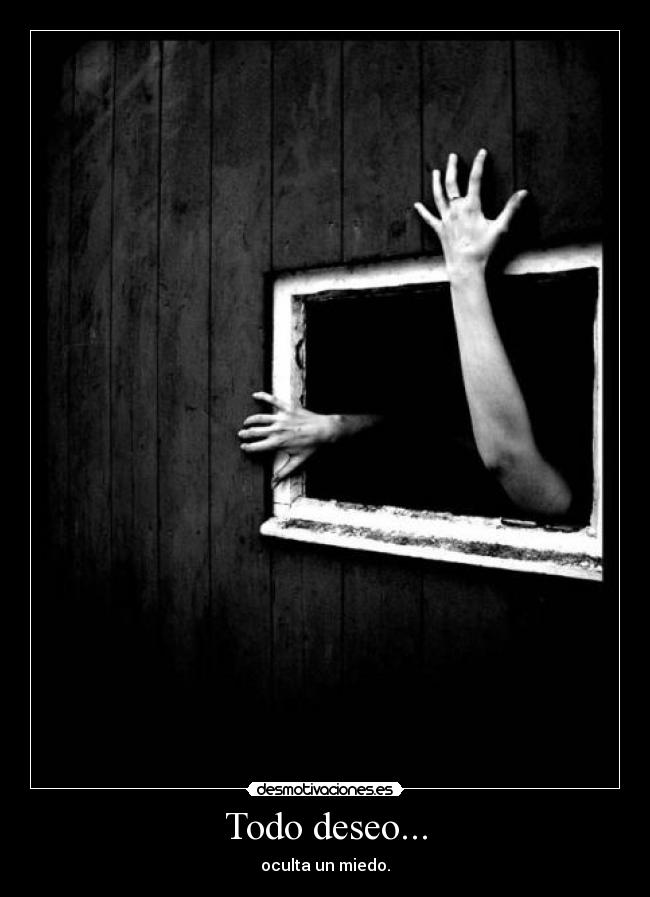 Todo deseo... - oculta un miedo.