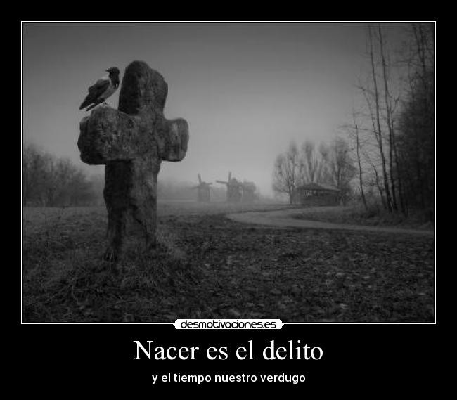 Nacer es el delito - y el tiempo nuestro verdugo