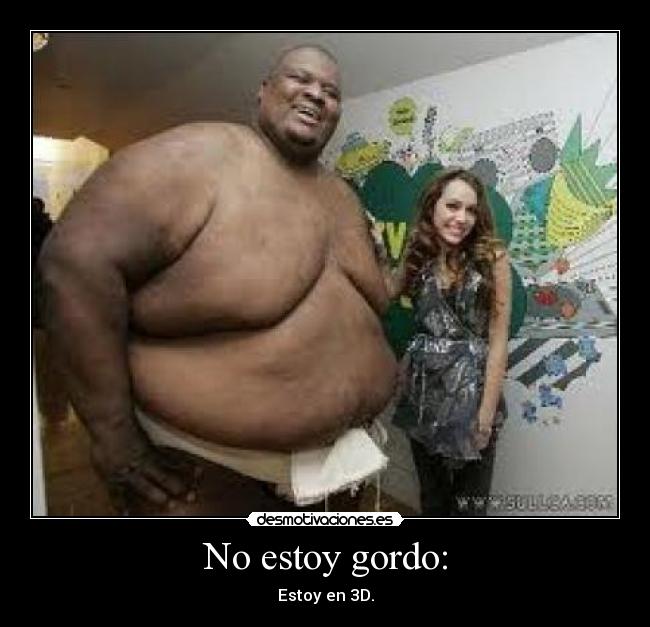 No estoy gordo: - Estoy en 3D.