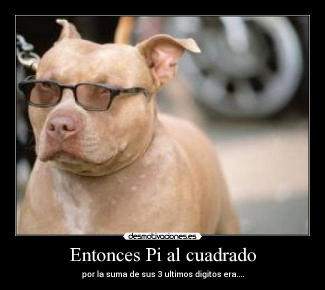 Entonces Pi al cuadrado - por la suma de sus 3 ultimos digitos era....