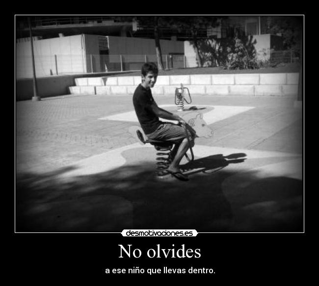 No olvides - a ese niño que llevas dentro.