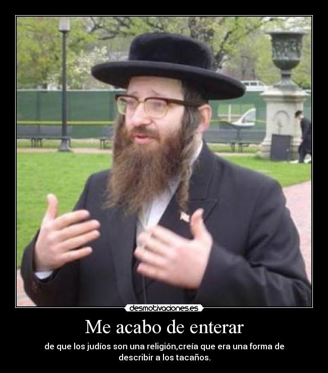 Me acabo de enterar - de que los judíos son una religión,creía que era una forma de describir a los tacaños.