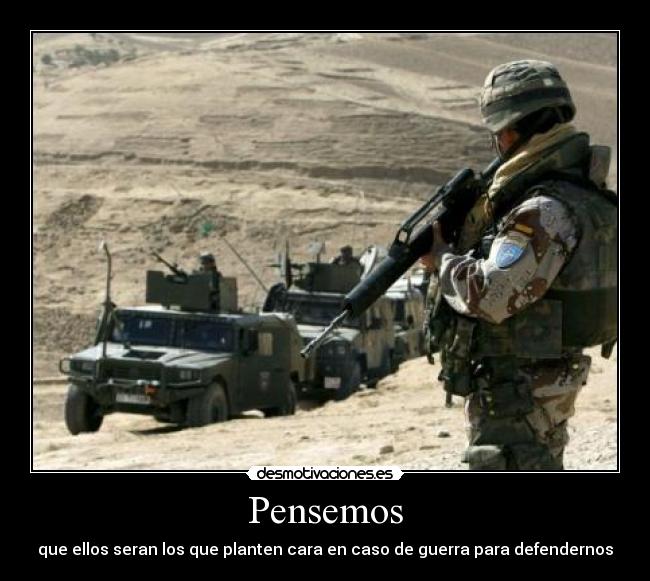 Pensemos - que ellos seran los que planten cara en caso de guerra para defendernos