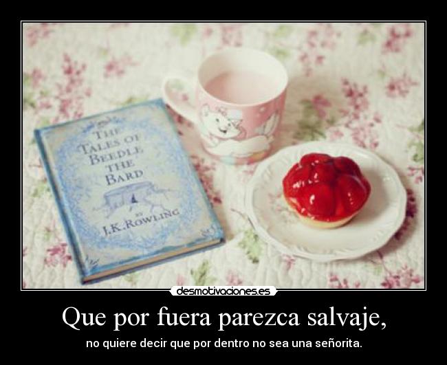 Que por fuera parezca salvaje, - no quiere decir que por dentro no sea una señorita.