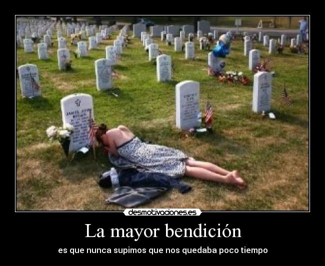 La mayor bendición - es que nunca supimos que nos quedaba poco tiempo