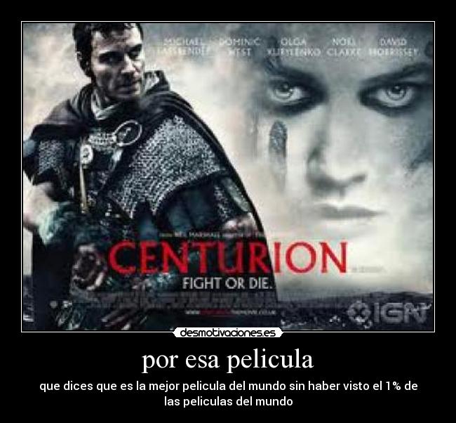 por esa pelicula - que dices que es la mejor pelicula del mundo sin haber visto el 1% de
las peliculas del mundo