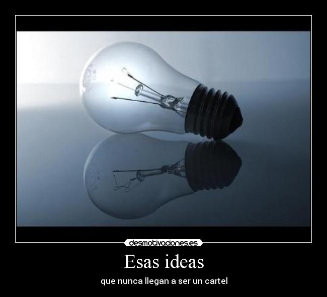 Esas ideas - que nunca llegan a ser un cartel