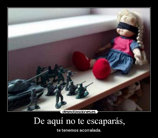De aquí no te escaparás, -