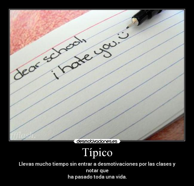 Típico - Llevas mucho tiempo sin entrar a desmotivaciones por las clases y notar que
ha pasado toda una vida.