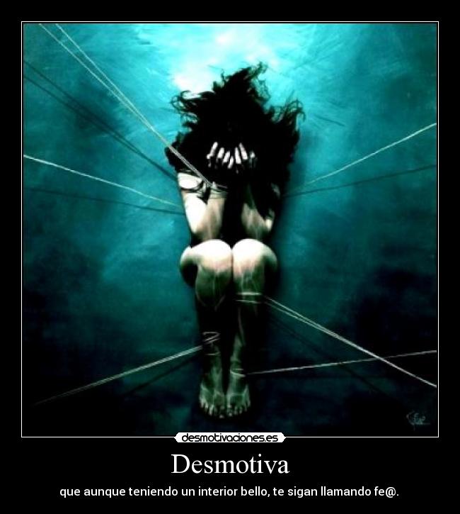 Desmotiva - que aunque teniendo un interior bello, te sigan llamando fe@.