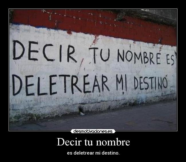 Decir tu nombre - es deletrear mi destino.