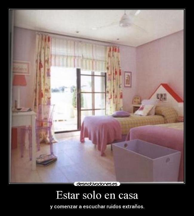 Estar solo en casa - y comenzar a escuchar ruidos extraños.
