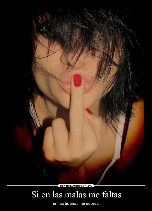 Si en las malas me faltas - en las buenas me sobras.