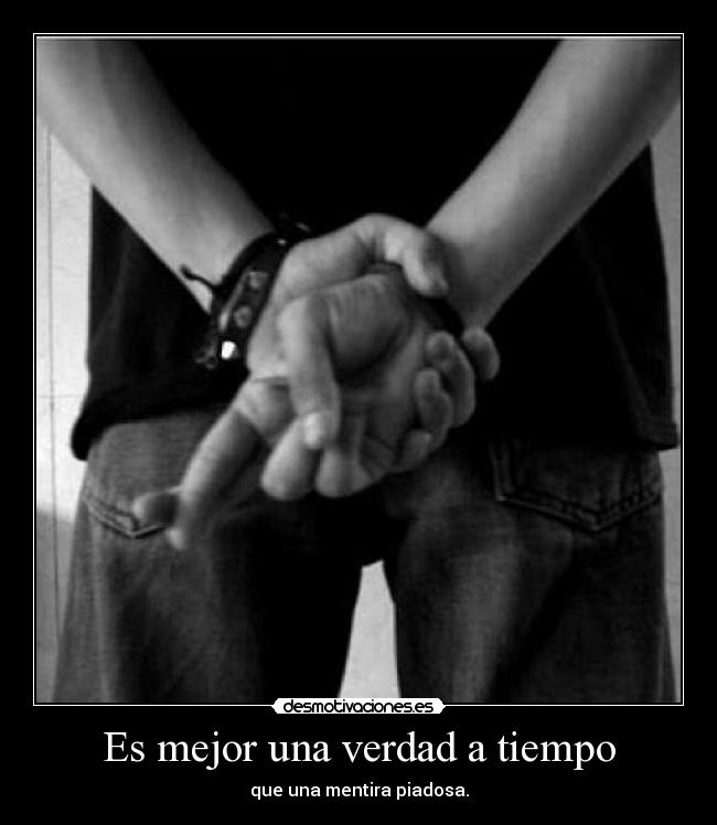 Es mejor una verdad a tiempo - que una mentira piadosa.