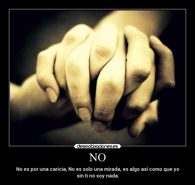 NO - No es por una caricia, No es solo una mirada, es algo así como que yo
sin ti no soy nada.