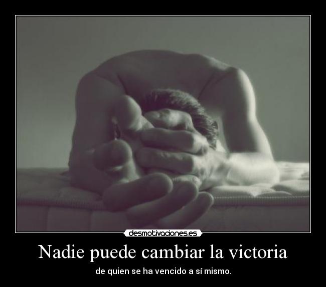Nadie puede cambiar la victoria - de quien se ha vencido a sí mismo.
