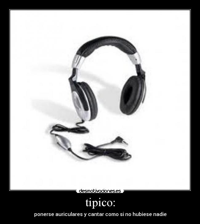 tipico: - ponerse auriculares y cantar como si no hubiese nadie