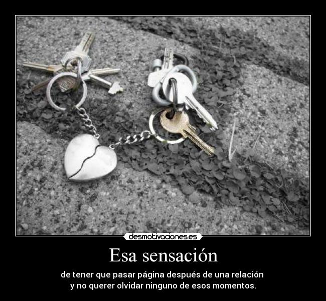 Esa sensación - de tener que pasar página después de una relación
y no querer olvidar ninguno de esos momentos.