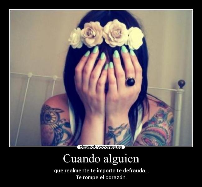 Cuando alguien - que realmente te importa te defrauda...
Te rompe el corazón.