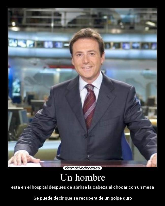 Un hombre - está en el hospital después de abrirse la cabeza al chocar con un mesa
Se puede decir que se recupera de un golpe duro