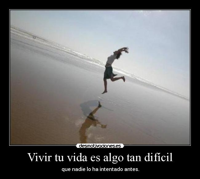 Vivir tu vida es algo tan difícil - que nadie lo ha intentado antes.