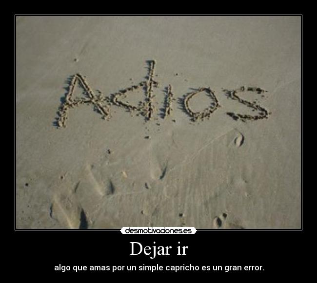 Dejar ir - algo que amas por un simple capricho es un gran error.
