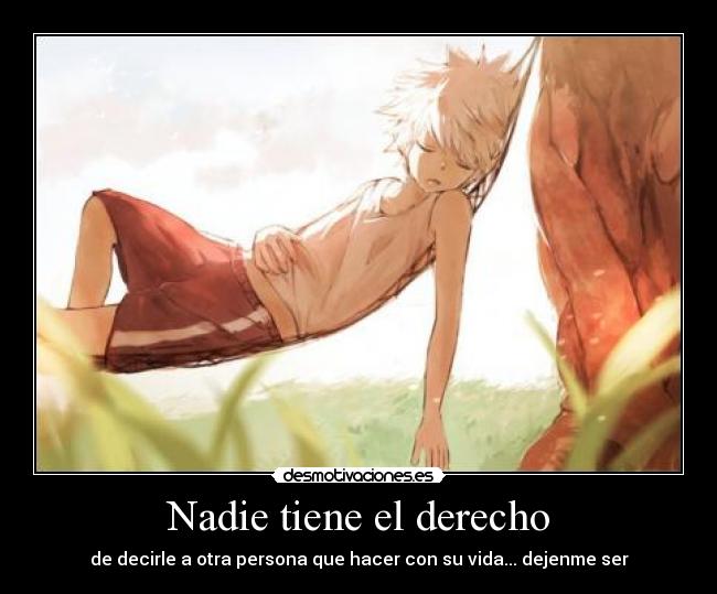 Nadie tiene el derecho - de decirle a otra persona que hacer con su vida... dejenme ser