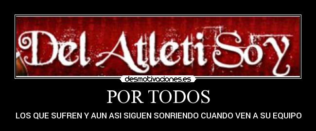 POR TODOS - LOS QUE SUFREN Y AUN ASI SIGUEN SONRIENDO CUANDO VEN A SU EQUIPO