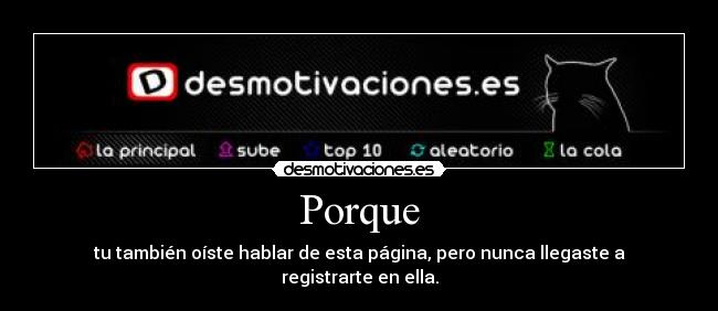 Porque - tu también oíste hablar de esta página, pero nunca llegaste a registrarte en ella.