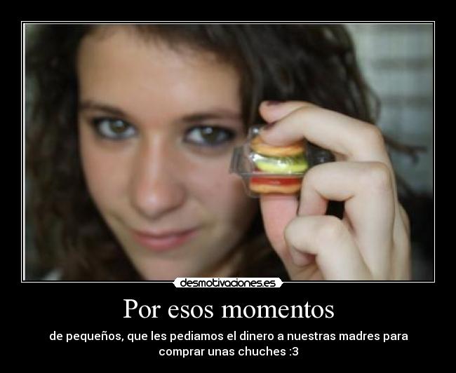 Por esos momentos - de pequeños, que les pediamos el dinero a nuestras madres para
comprar unas chuches :3