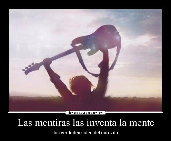Las mentiras las inventa la mente - las verdades salen del corazón