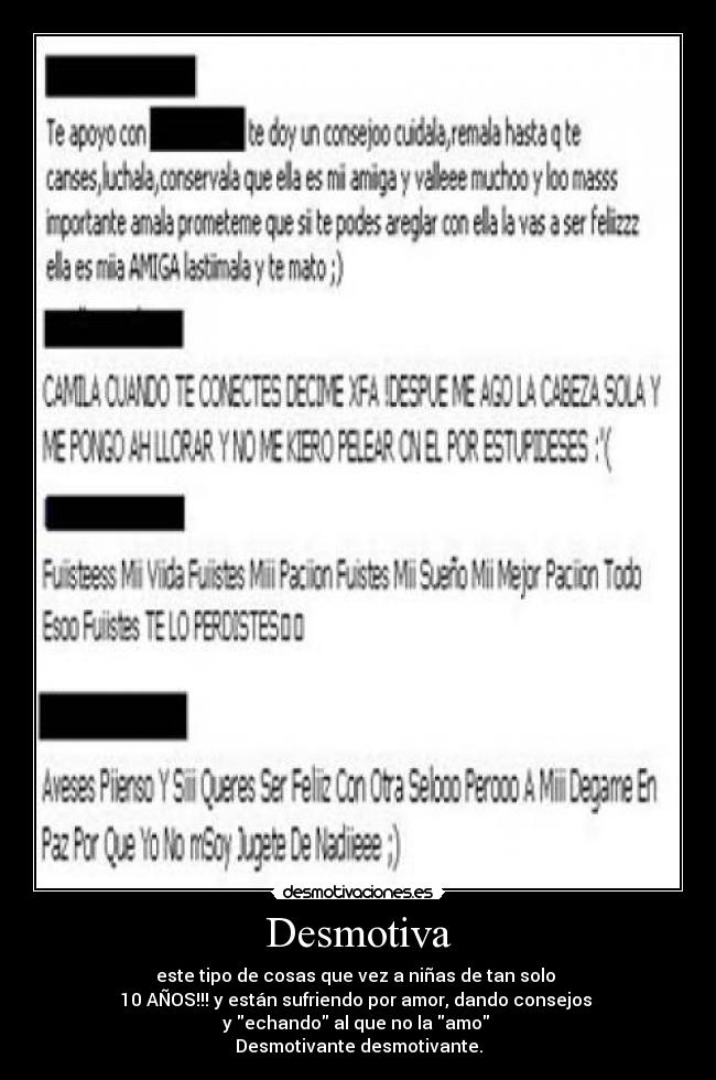 Desmotiva - este tipo de cosas que vez a niñas de tan solo 
10 AÑOS!!! y están sufriendo por amor, dando consejos 
y echando al que no la amo 
Desmotivante desmotivante.