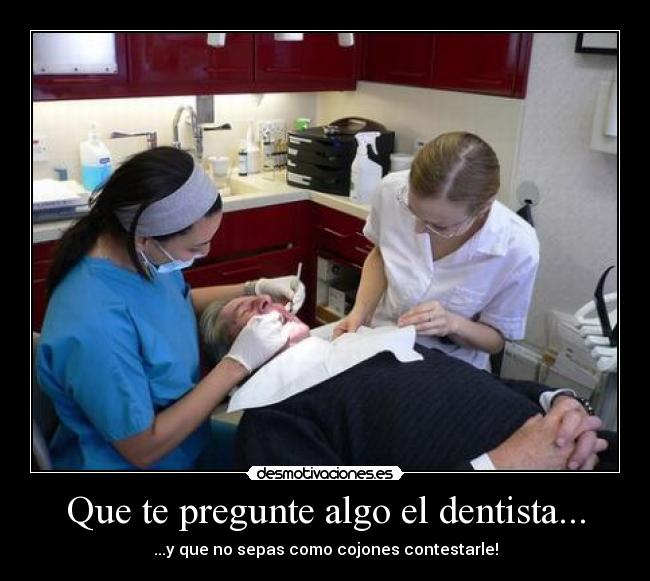 Que te pregunte algo el dentista... -