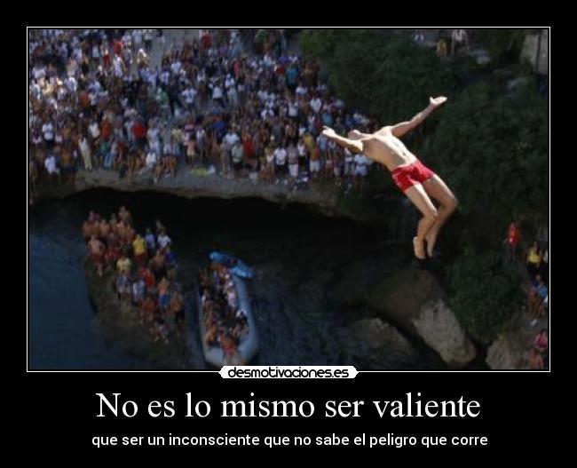 No es lo mismo ser valiente - que ser un inconsciente que no sabe el peligro que corre