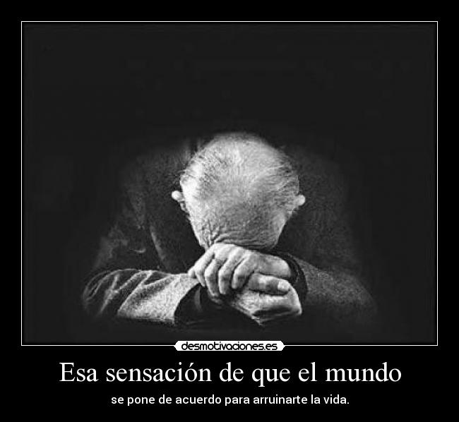 Esa sensación de que el mundo - se pone de acuerdo para arruinarte la vida.